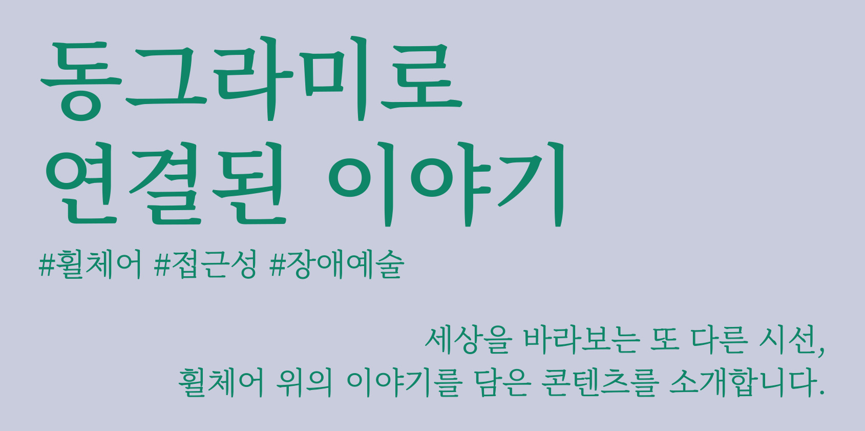 세상을 바라보는 또 다른 시선, 휠체어 위의 이야기를 담은 콘텐츠를 소개합니다.